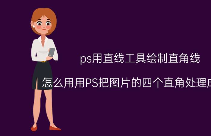 ps用直线工具绘制直角线 怎么用用PS把图片的四个直角处理成圆角？